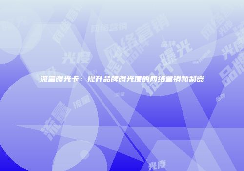 流量曝光卡：提升品牌曝光度的网络营销新利器