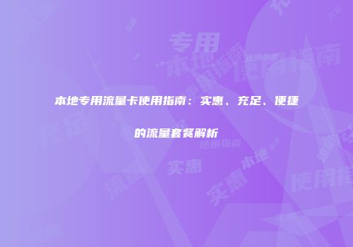本地专用流量卡使用指南：实惠、充足、便捷的流量套餐解析