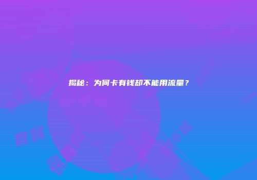 揭秘：为何卡有钱却不能用流量？