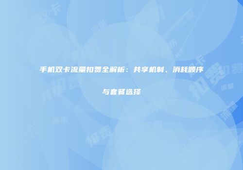 手机双卡流量扣费全解析：共享机制、消耗顺序与套餐选择