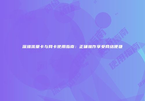 深圳流量卡与网卡使用指南：正确操作享受网络便捷