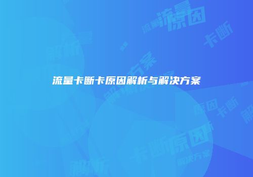 流量卡断卡原因解析与解决方案