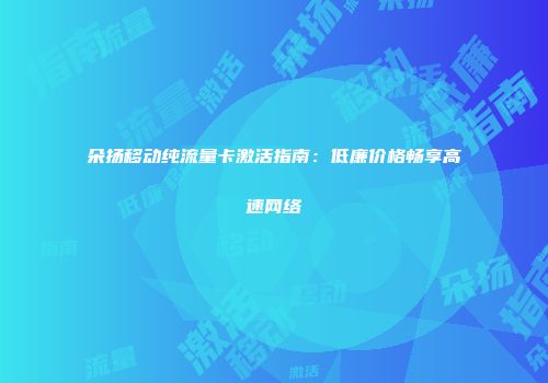 朵扬移动纯流量卡激活指南：低廉价格畅享高速网络