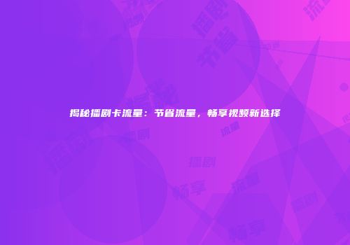 揭秘播剧卡流量：节省流量，畅享视频新选择