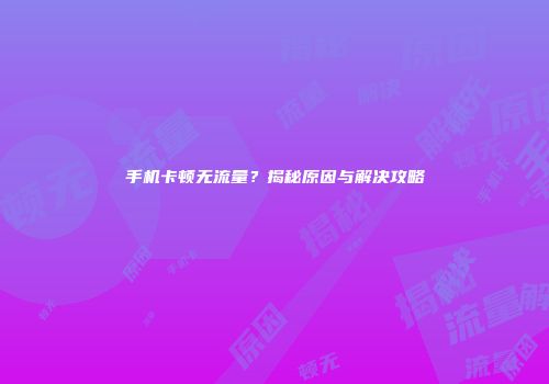 手机卡顿无流量？揭秘原因与解决攻略