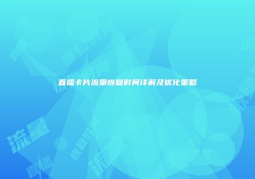 直播卡片流量恢复时间详解及优化策略
