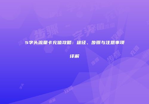 5字头流量卡充值攻略：途径、步骤与注意事项详解