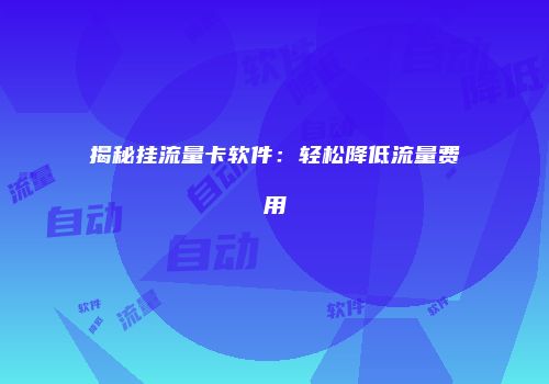 揭秘挂流量卡软件：轻松降低流量费用