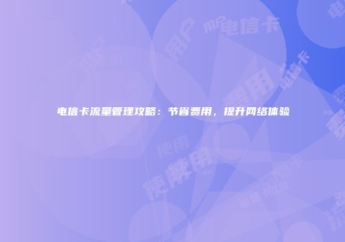 电信卡流量管理攻略：节省费用，提升网络体验