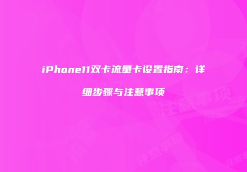 iPhone11双卡流量卡设置指南：详细步骤与注意事项