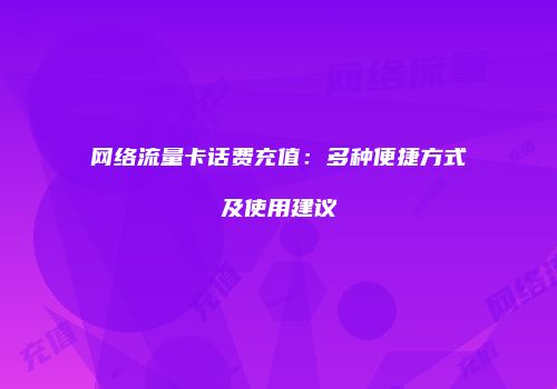 网络流量卡话费充值：多种便捷方式及使用建议
