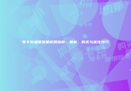 号卡包通用流量使用指南：解析、购买与优化技巧