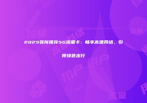 2025张檬推荐5G流量卡：畅享高速网络，引领绿色出行