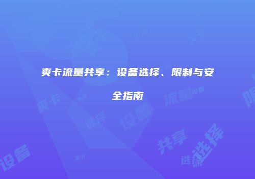 爽卡流量共享：设备选择、限制与安全指南