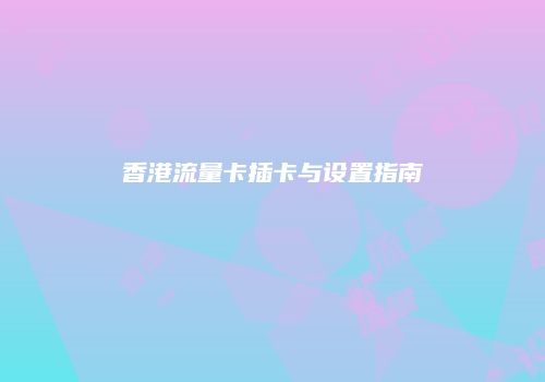 香港流量卡插卡与设置指南