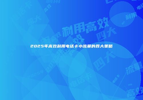 2025年高效利用电话卡小流量的四大策略