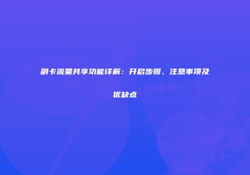 副卡流量共享功能详解：开启步骤、注意事项及优缺点