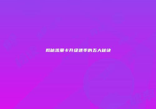 揭秘流量卡升级速率的五大秘诀