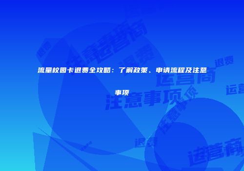 流量校园卡退费全攻略：了解政策、申请流程及注意事项