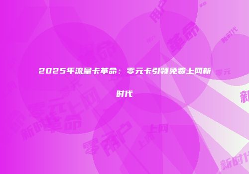 2025年流量卡革命：零元卡引领免费上网新时代