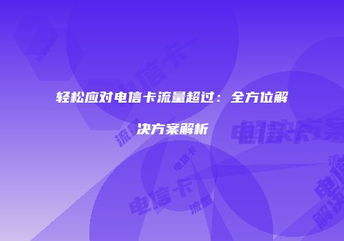 轻松应对电信卡流量超过：全方位解决方案解析