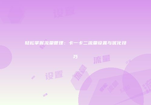 轻松掌握流量管理：卡一卡二流量设置与优化技巧
