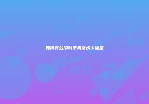 如何有效限制手机亲情卡流量