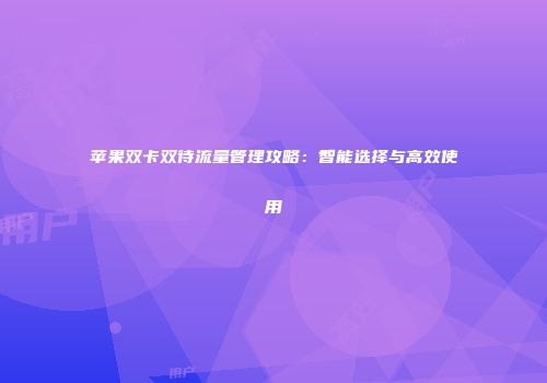 苹果双卡双待流量管理攻略：智能选择与高效使用