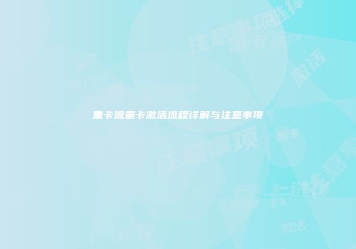 黑卡流量卡激活流程详解与注意事项
