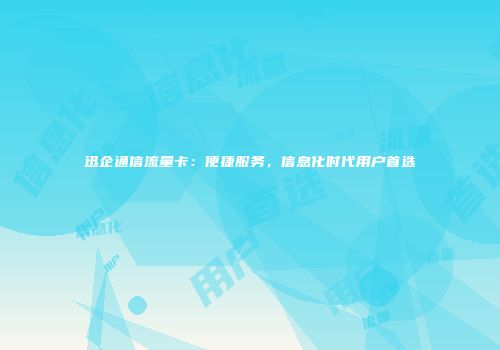 迅企通信流量卡：便捷服务，信息化时代用户首选