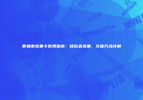 柬埔寨流量卡使用指南：轻松查流量、充值方法详解
