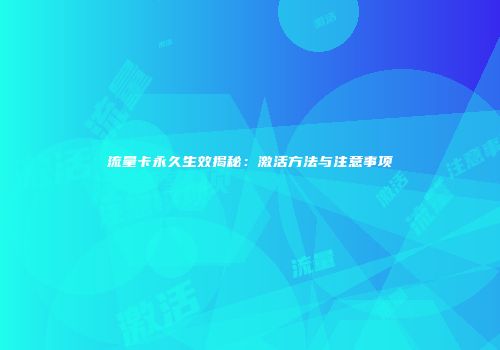 流量卡永久生效揭秘：激活方法与注意事项
