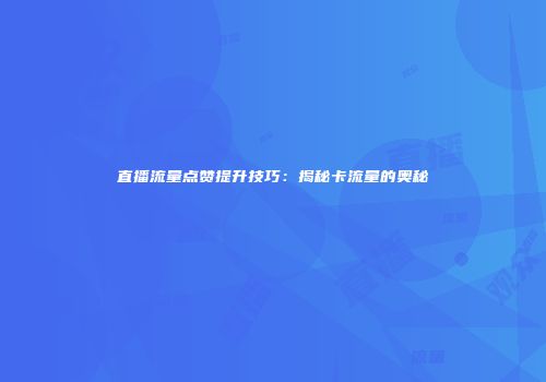 直播流量点赞提升技巧：揭秘卡流量的奥秘