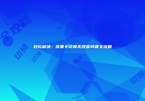 轻松解决：流量卡切换无反应问题全攻略