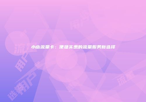小幽流量卡：便捷实惠的流量服务新选择