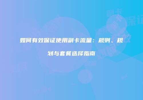 如何有效保证使用副卡流量：规则、规划与套餐选择指南