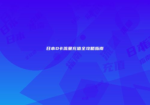 日本D卡流量充值全攻略指南