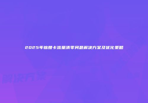 2025年锦鲤卡流量清零问题解决方案及优化策略