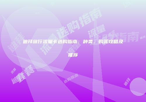 迪拜旅行流量卡选购指南：种类、购买攻略及推荐