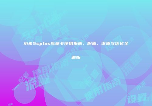 小米5splus流量卡使用指南：配置、设置与优化全解析