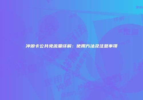 冲浪卡公共免流量详解：使用方法及注意事项