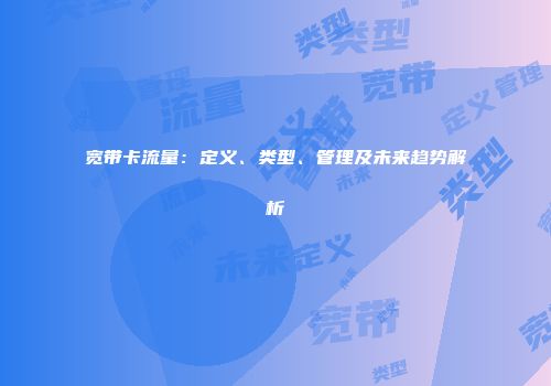 宽带卡流量：定义、类型、管理及未来趋势解析