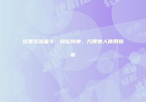 话费变流量卡：轻松转换，方便他人使用指南