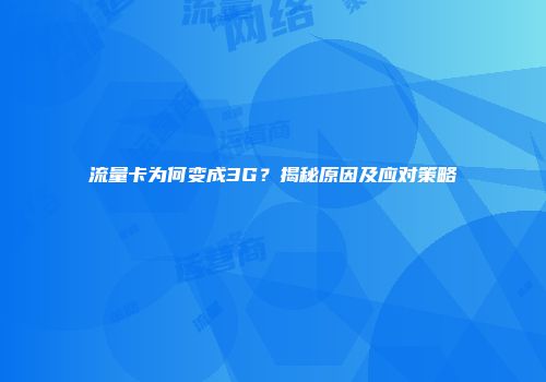 流量卡为何变成3G？揭秘原因及应对策略