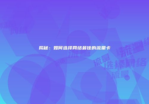 揭秘：如何选择网络最佳的流量卡
