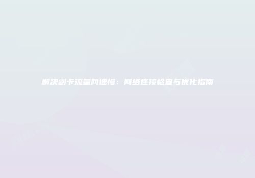 解决副卡流量网速慢：网络连接检查与优化指南