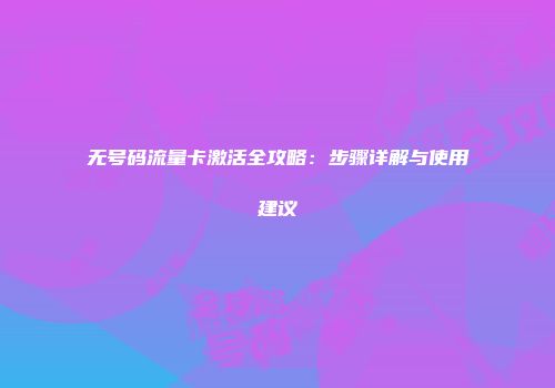 无号码流量卡激活全攻略：步骤详解与使用建议