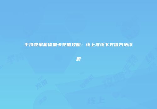 手持收银机流量卡充值攻略：线上与线下充值方法详解