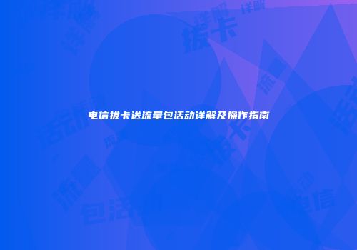 电信拔卡送流量包活动详解及操作指南