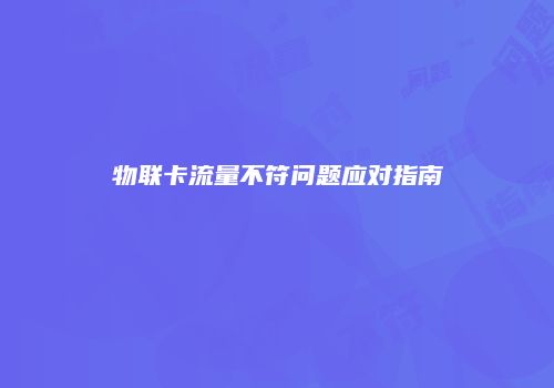 物联卡流量不符问题应对指南